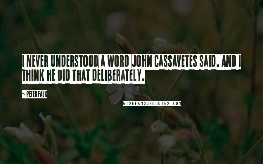 Peter Falk Quotes: I never understood a word John Cassavetes said. And I think he did that deliberately.