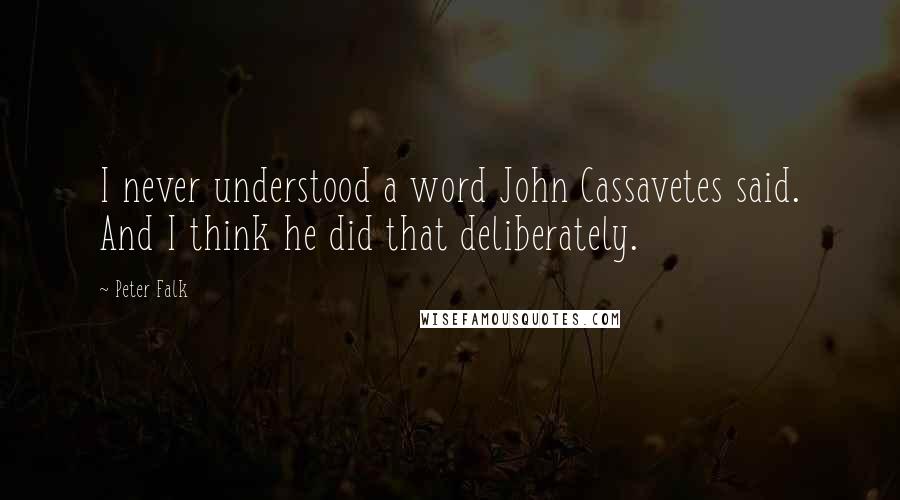 Peter Falk Quotes: I never understood a word John Cassavetes said. And I think he did that deliberately.