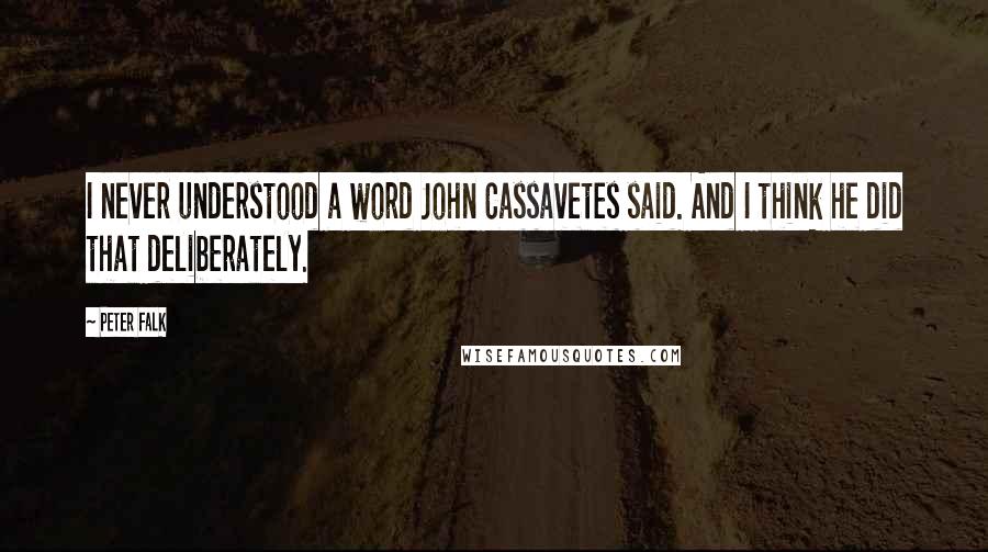 Peter Falk Quotes: I never understood a word John Cassavetes said. And I think he did that deliberately.