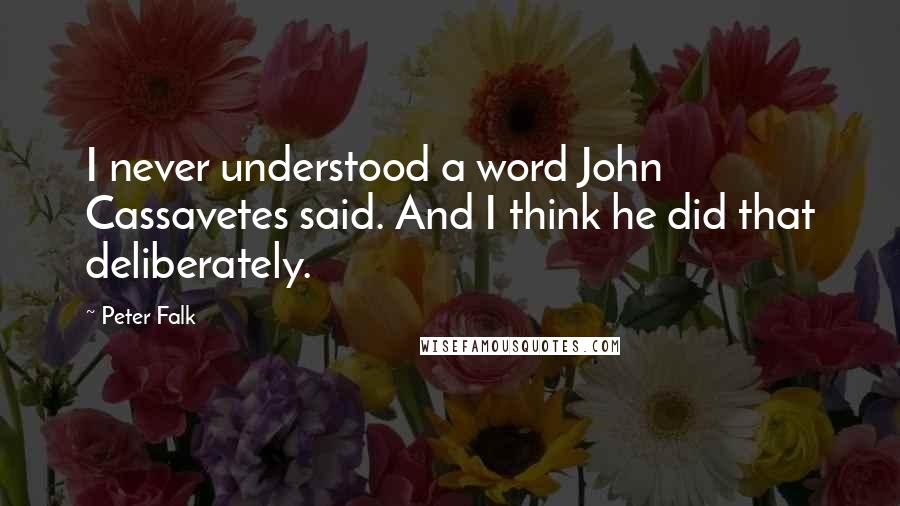 Peter Falk Quotes: I never understood a word John Cassavetes said. And I think he did that deliberately.