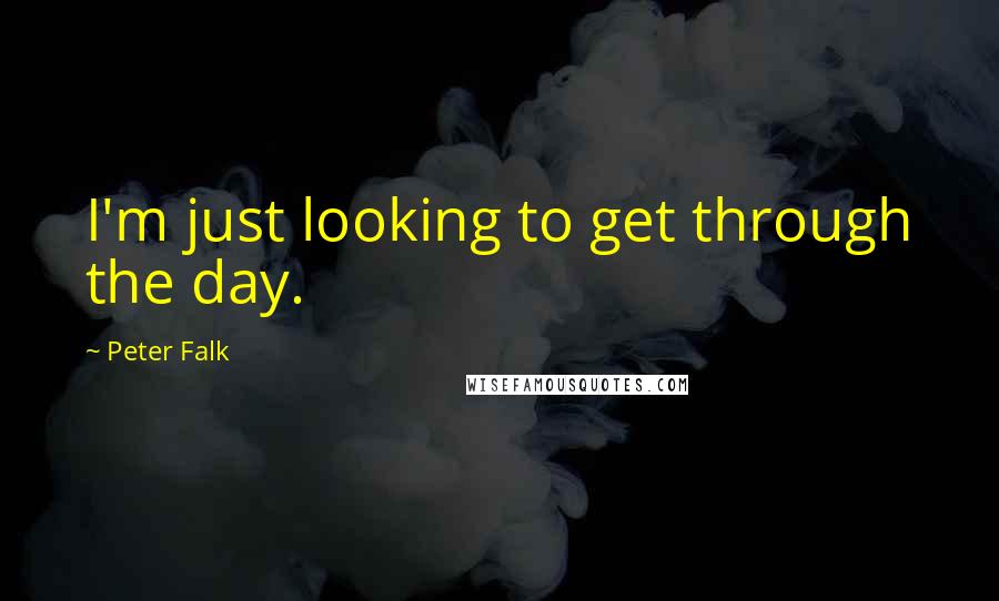 Peter Falk Quotes: I'm just looking to get through the day.