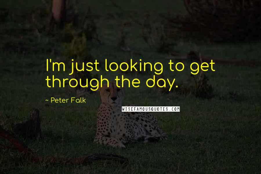 Peter Falk Quotes: I'm just looking to get through the day.