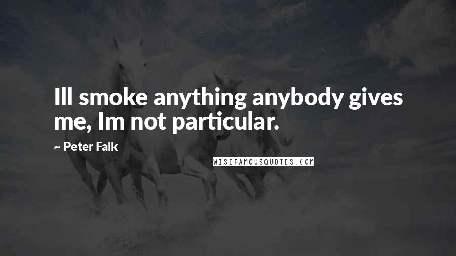 Peter Falk Quotes: Ill smoke anything anybody gives me, Im not particular.