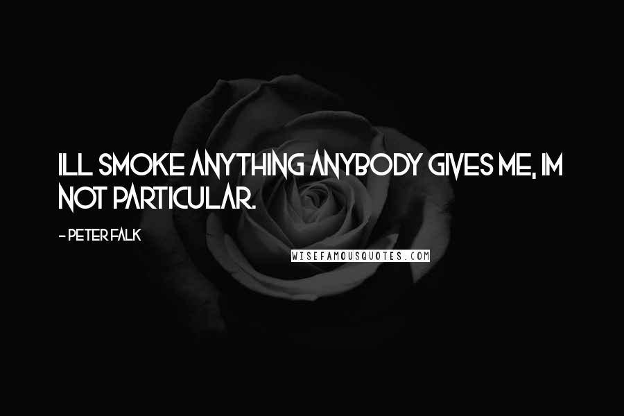 Peter Falk Quotes: Ill smoke anything anybody gives me, Im not particular.
