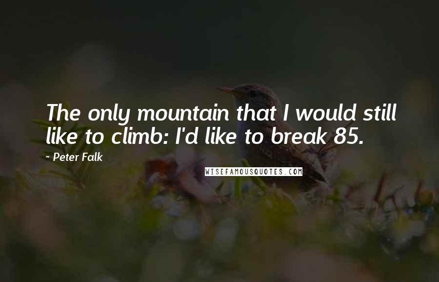 Peter Falk Quotes: The only mountain that I would still like to climb: I'd like to break 85.