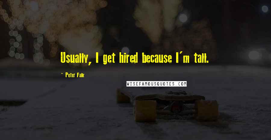 Peter Falk Quotes: Usually, I get hired because I'm tall.