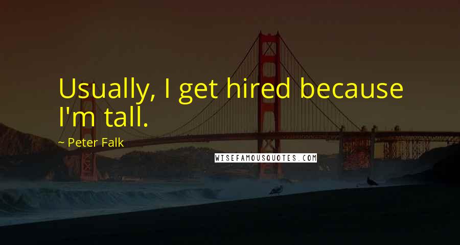 Peter Falk Quotes: Usually, I get hired because I'm tall.