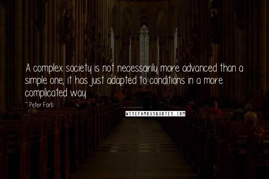 Peter Farb Quotes: A complex society is not necessarily more advanced than a simple one; it has just adapted to conditions in a more complicated way.