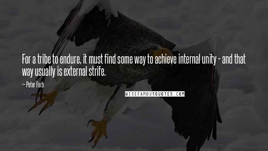 Peter Farb Quotes: For a tribe to endure, it must find some way to achieve internal unity - and that way usually is external strife.