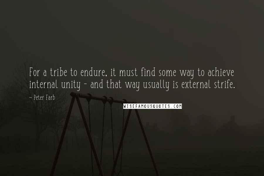 Peter Farb Quotes: For a tribe to endure, it must find some way to achieve internal unity - and that way usually is external strife.