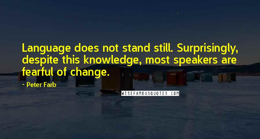 Peter Farb Quotes: Language does not stand still. Surprisingly, despite this knowledge, most speakers are fearful of change.