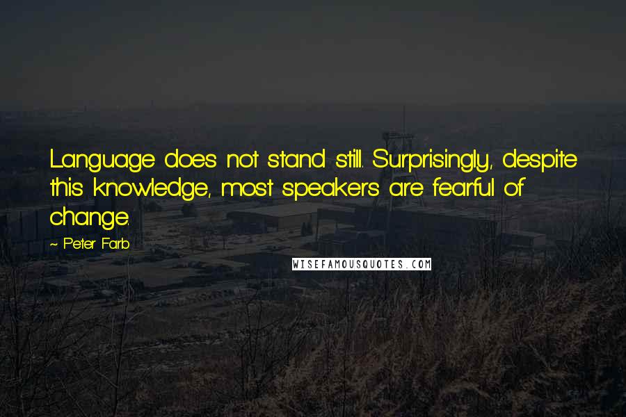 Peter Farb Quotes: Language does not stand still. Surprisingly, despite this knowledge, most speakers are fearful of change.