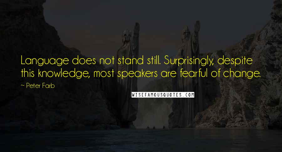 Peter Farb Quotes: Language does not stand still. Surprisingly, despite this knowledge, most speakers are fearful of change.