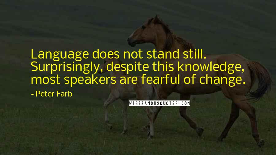 Peter Farb Quotes: Language does not stand still. Surprisingly, despite this knowledge, most speakers are fearful of change.