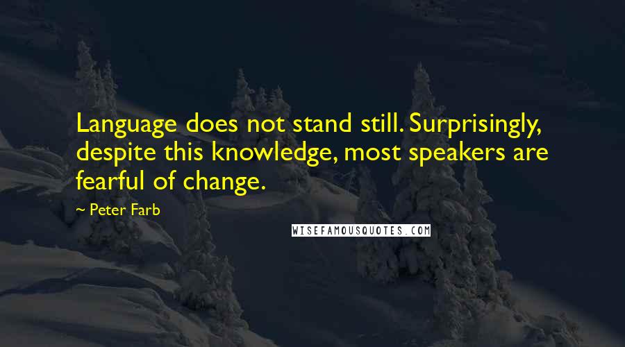 Peter Farb Quotes: Language does not stand still. Surprisingly, despite this knowledge, most speakers are fearful of change.