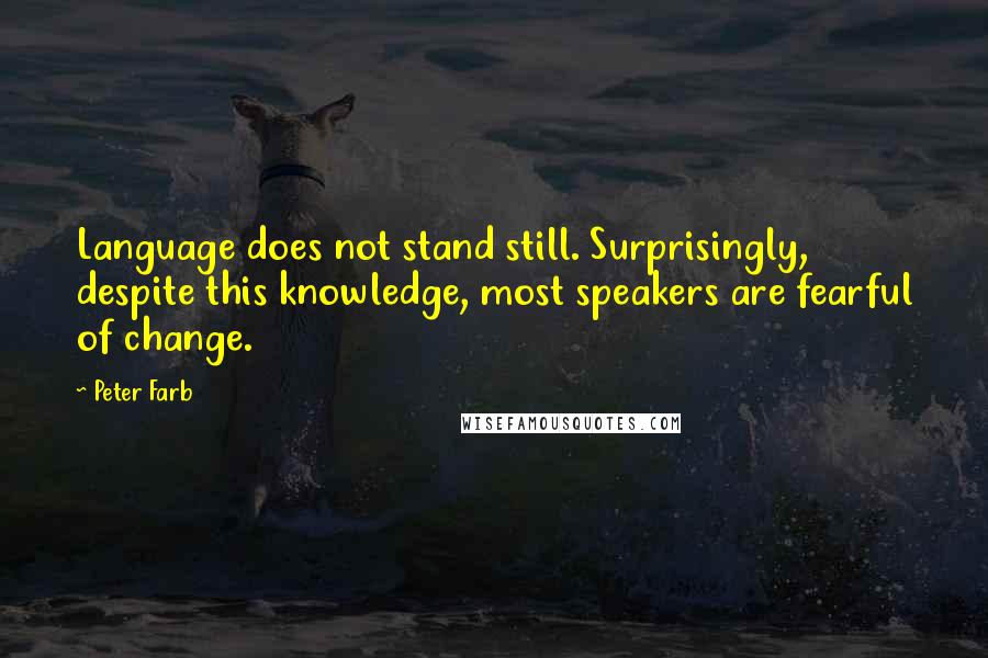 Peter Farb Quotes: Language does not stand still. Surprisingly, despite this knowledge, most speakers are fearful of change.