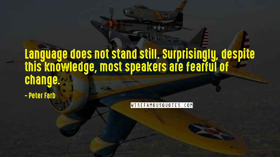 Peter Farb Quotes: Language does not stand still. Surprisingly, despite this knowledge, most speakers are fearful of change.