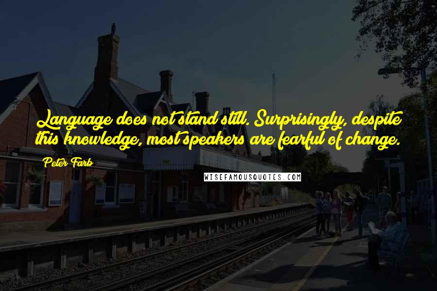 Peter Farb Quotes: Language does not stand still. Surprisingly, despite this knowledge, most speakers are fearful of change.