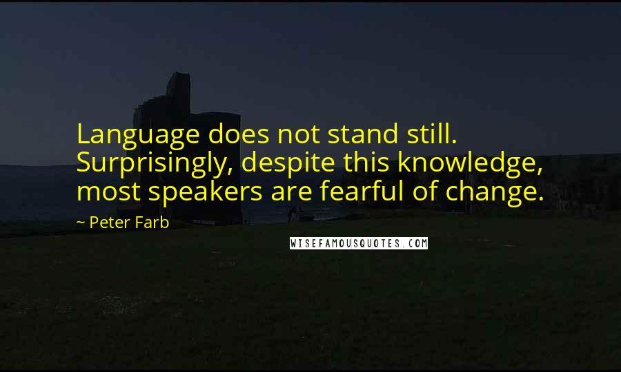 Peter Farb Quotes: Language does not stand still. Surprisingly, despite this knowledge, most speakers are fearful of change.