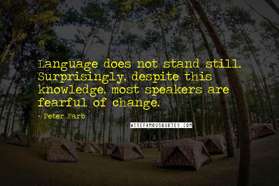 Peter Farb Quotes: Language does not stand still. Surprisingly, despite this knowledge, most speakers are fearful of change.