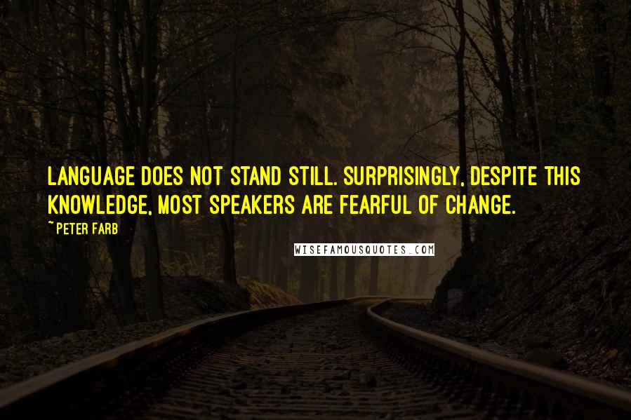 Peter Farb Quotes: Language does not stand still. Surprisingly, despite this knowledge, most speakers are fearful of change.