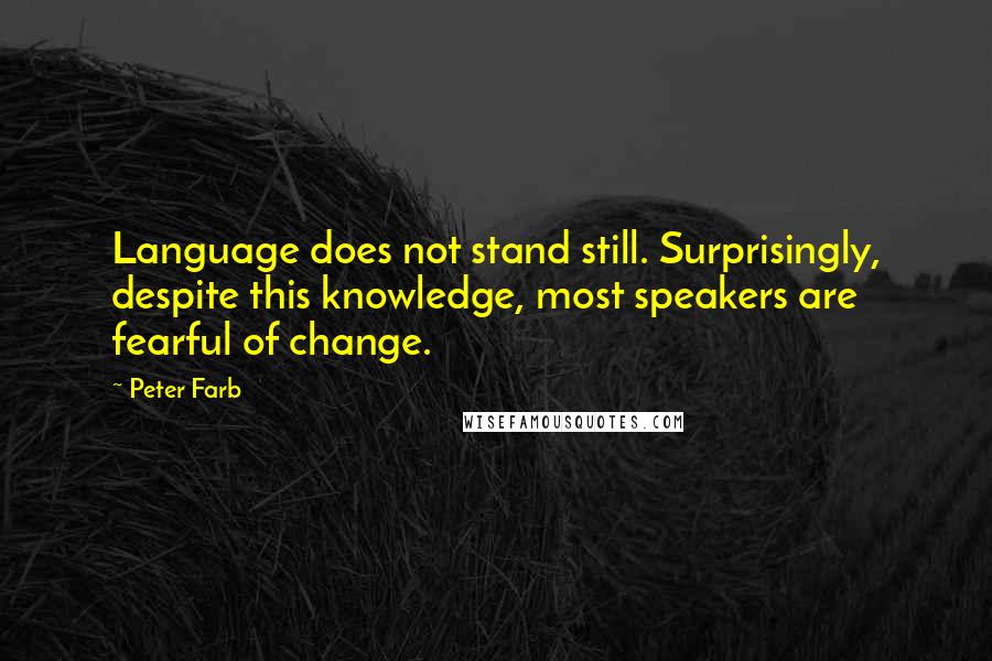 Peter Farb Quotes: Language does not stand still. Surprisingly, despite this knowledge, most speakers are fearful of change.