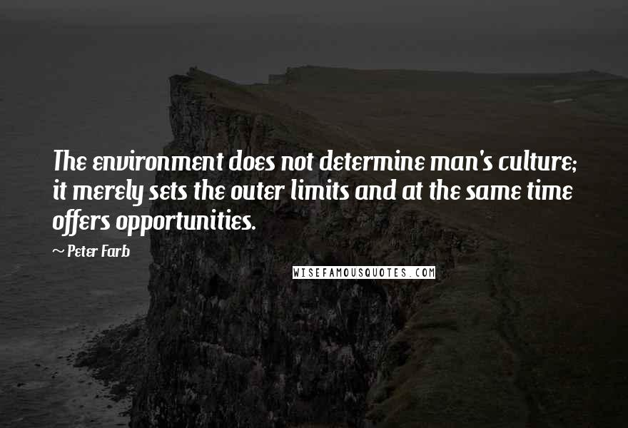 Peter Farb Quotes: The environment does not determine man's culture; it merely sets the outer limits and at the same time offers opportunities.
