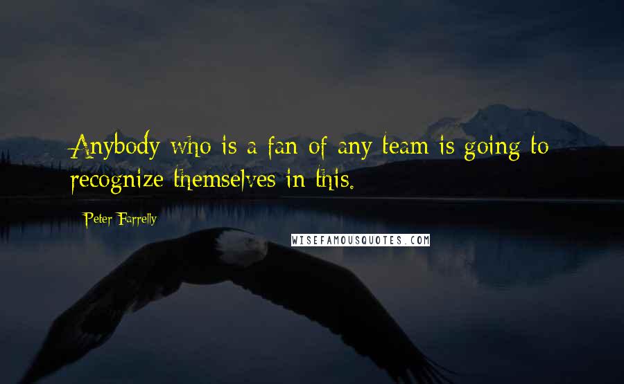 Peter Farrelly Quotes: Anybody who is a fan of any team is going to recognize themselves in this.