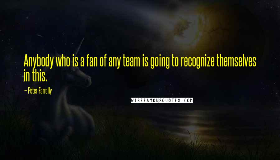 Peter Farrelly Quotes: Anybody who is a fan of any team is going to recognize themselves in this.