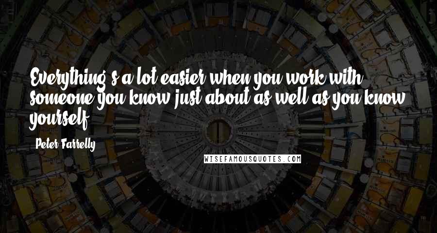Peter Farrelly Quotes: Everything's a lot easier when you work with someone you know just about as well as you know yourself.