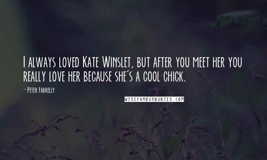 Peter Farrelly Quotes: I always loved Kate Winslet, but after you meet her you really love her because she's a cool chick.