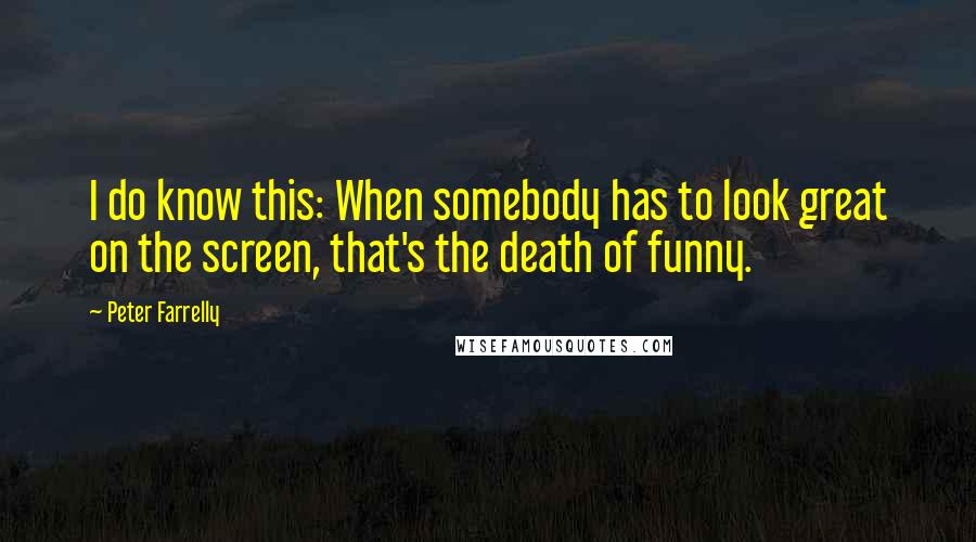 Peter Farrelly Quotes: I do know this: When somebody has to look great on the screen, that's the death of funny.