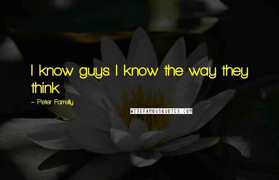 Peter Farrelly Quotes: I know guys. I know the way they think.