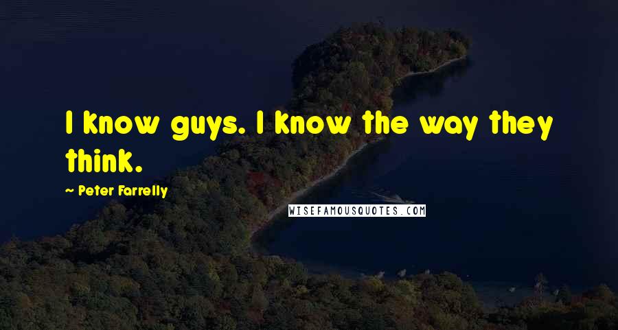 Peter Farrelly Quotes: I know guys. I know the way they think.