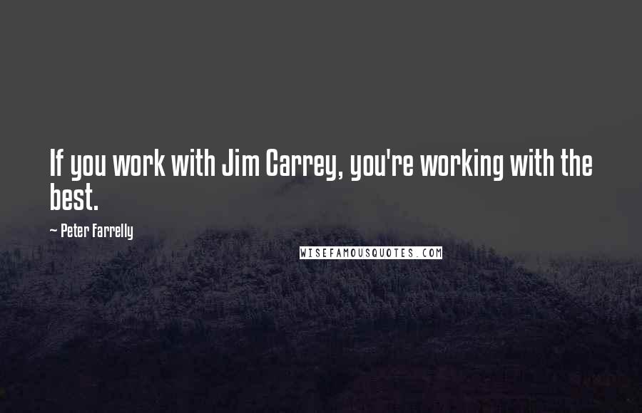 Peter Farrelly Quotes: If you work with Jim Carrey, you're working with the best.