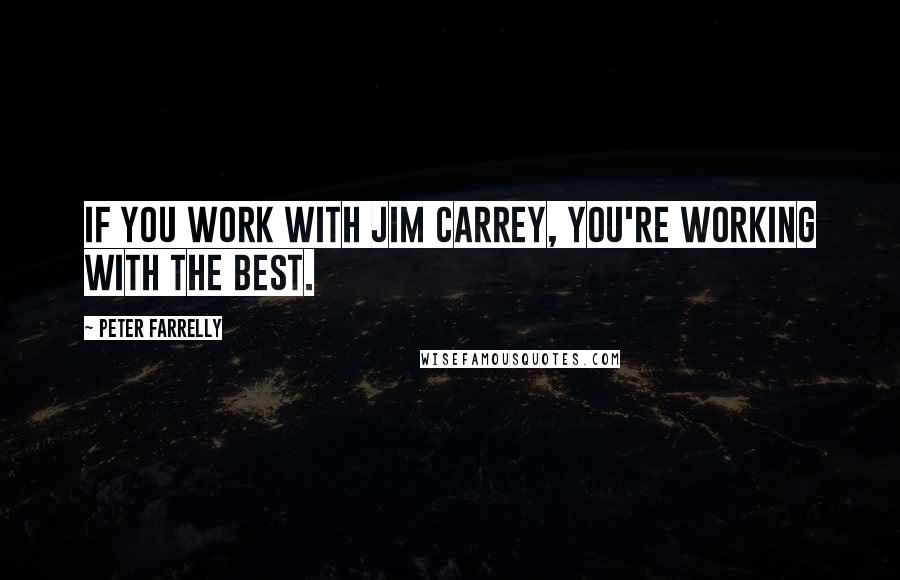 Peter Farrelly Quotes: If you work with Jim Carrey, you're working with the best.