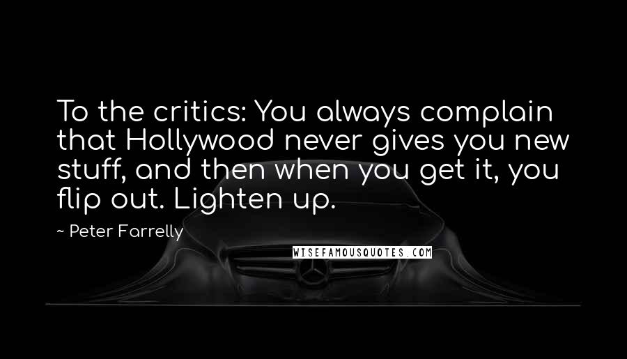 Peter Farrelly Quotes: To the critics: You always complain that Hollywood never gives you new stuff, and then when you get it, you flip out. Lighten up.