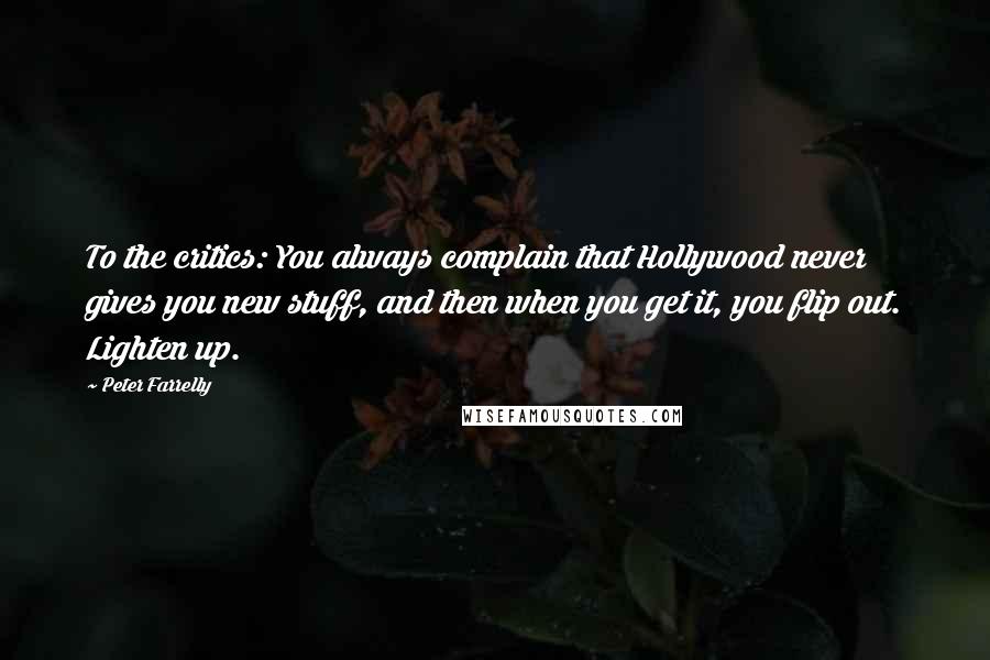 Peter Farrelly Quotes: To the critics: You always complain that Hollywood never gives you new stuff, and then when you get it, you flip out. Lighten up.