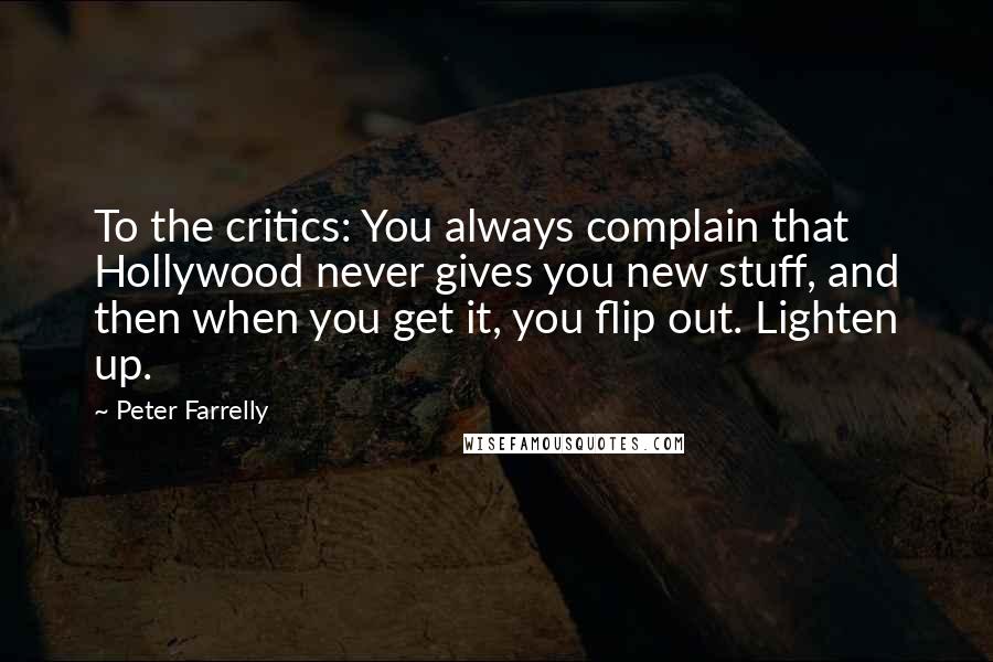 Peter Farrelly Quotes: To the critics: You always complain that Hollywood never gives you new stuff, and then when you get it, you flip out. Lighten up.