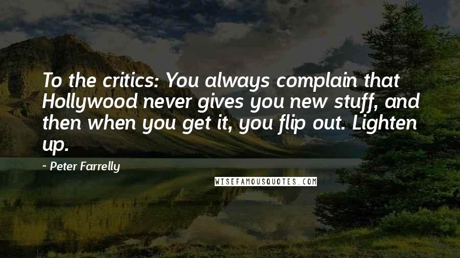 Peter Farrelly Quotes: To the critics: You always complain that Hollywood never gives you new stuff, and then when you get it, you flip out. Lighten up.