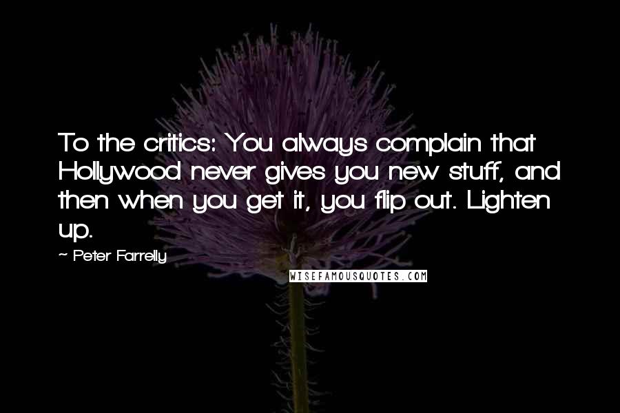 Peter Farrelly Quotes: To the critics: You always complain that Hollywood never gives you new stuff, and then when you get it, you flip out. Lighten up.