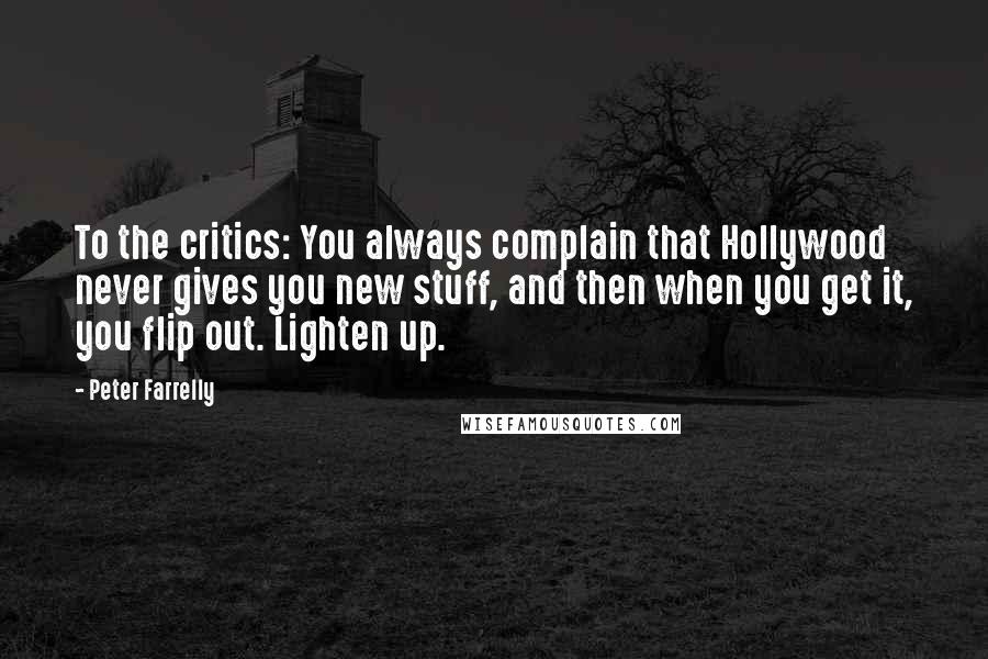 Peter Farrelly Quotes: To the critics: You always complain that Hollywood never gives you new stuff, and then when you get it, you flip out. Lighten up.