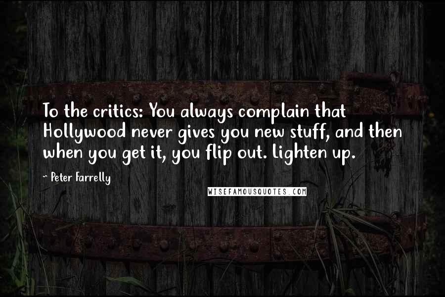 Peter Farrelly Quotes: To the critics: You always complain that Hollywood never gives you new stuff, and then when you get it, you flip out. Lighten up.