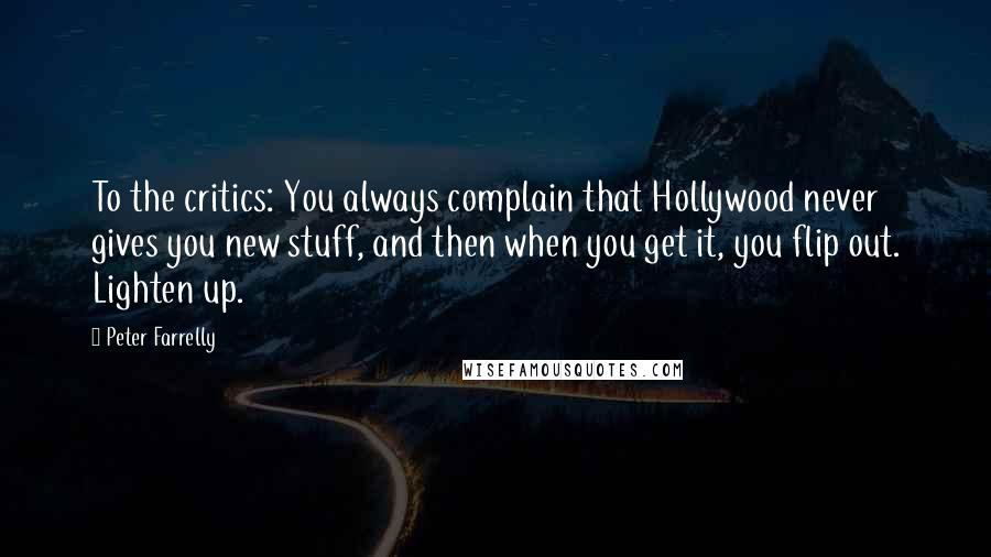 Peter Farrelly Quotes: To the critics: You always complain that Hollywood never gives you new stuff, and then when you get it, you flip out. Lighten up.