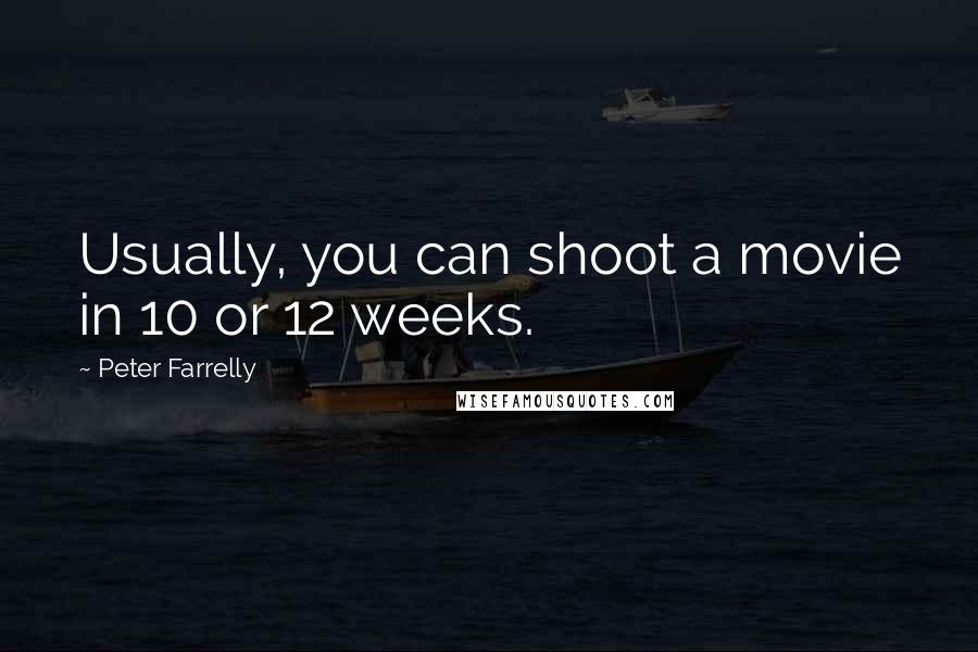 Peter Farrelly Quotes: Usually, you can shoot a movie in 10 or 12 weeks.