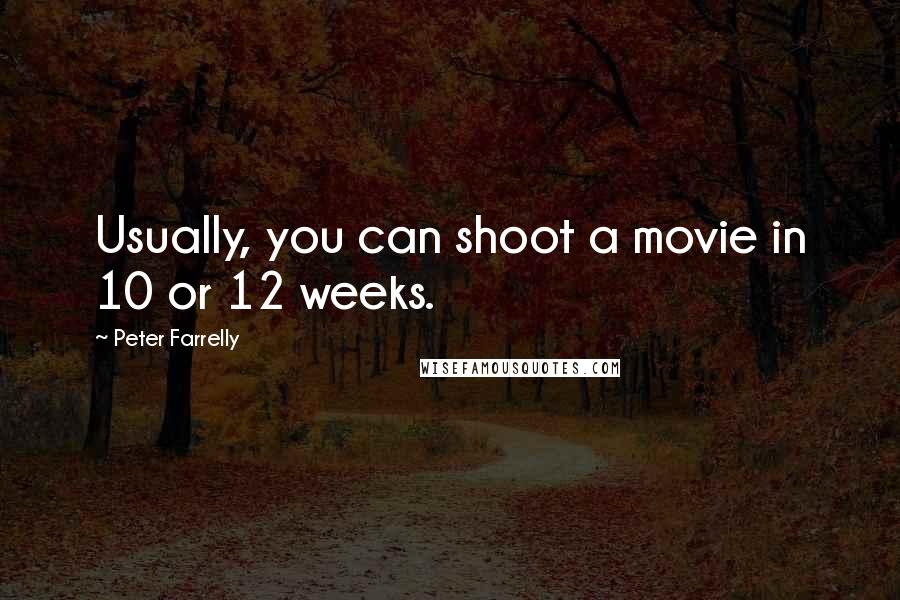 Peter Farrelly Quotes: Usually, you can shoot a movie in 10 or 12 weeks.