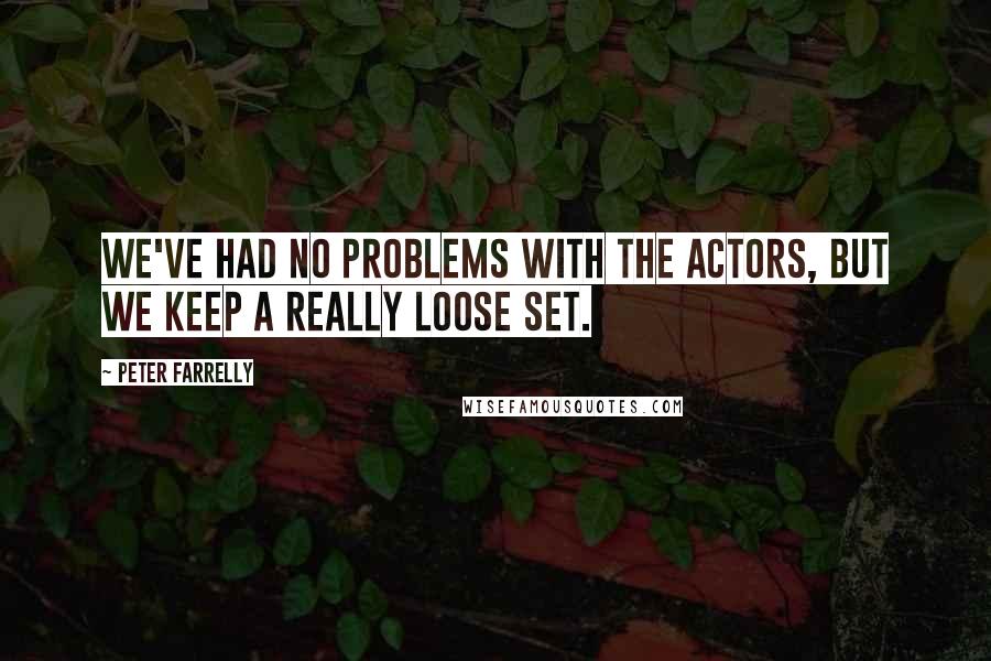 Peter Farrelly Quotes: We've had no problems with the actors, but we keep a really loose set.