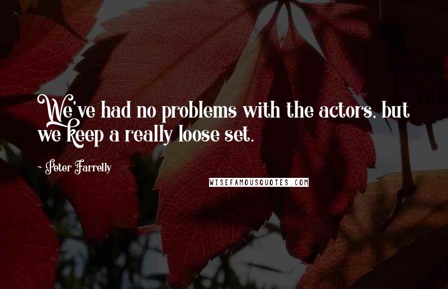 Peter Farrelly Quotes: We've had no problems with the actors, but we keep a really loose set.
