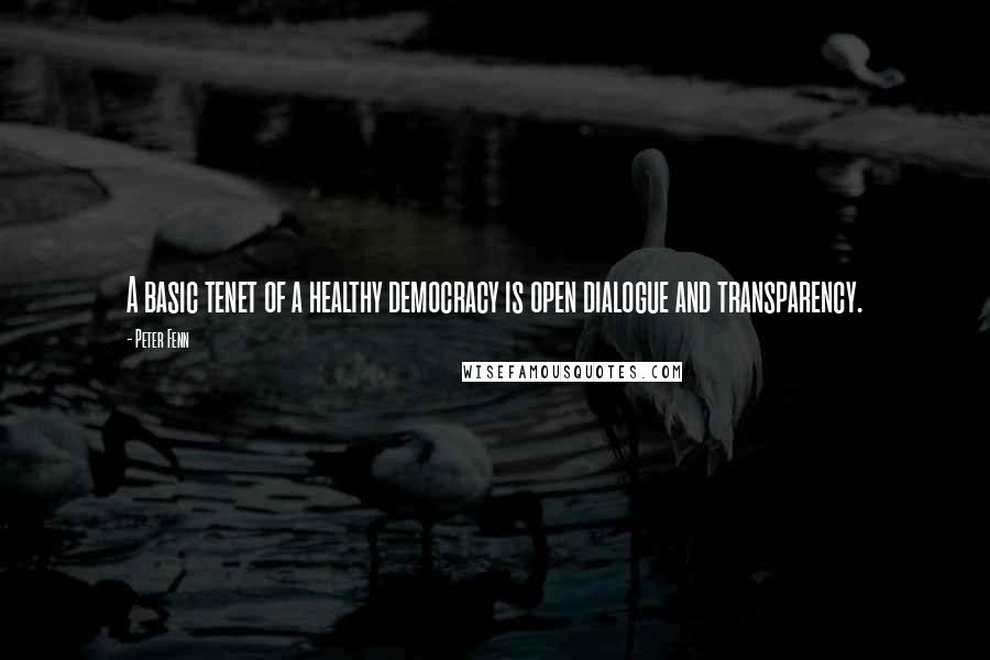 Peter Fenn Quotes: A basic tenet of a healthy democracy is open dialogue and transparency.
