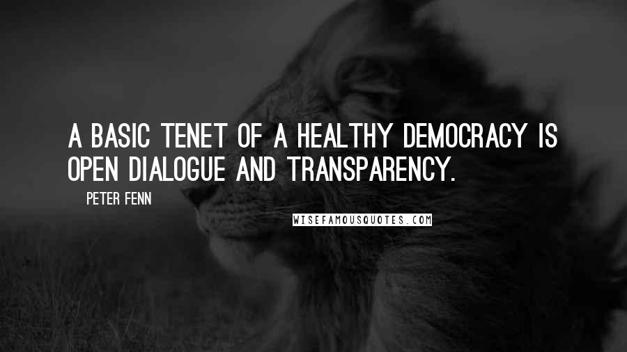 Peter Fenn Quotes: A basic tenet of a healthy democracy is open dialogue and transparency.